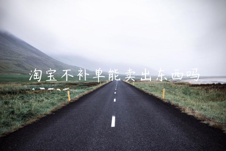 淘寶不補(bǔ)單能賣出東西嗎